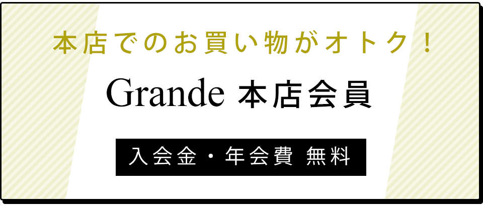 本店でのお買い物がおトク!Grande本店会員
